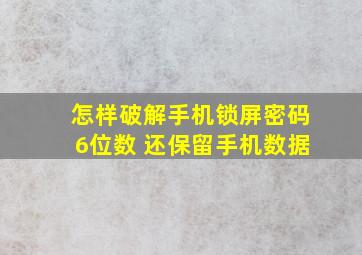 怎样破解手机锁屏密码6位数 还保留手机数据